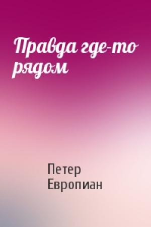 Обложка книги «Правда где-то рядом» — Петер Европиан