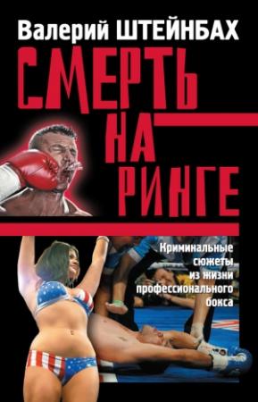 Обложка книги «Смерть на ринге. Криминальные сюжеты из жизни профессионального бокса» — Валерий Штейнбах