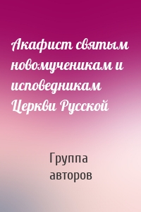 Акафист святым новомученикам и исповедникам Церкви Русской