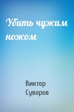 Обложка книги «Убить чужим ножом» — Виктор Суворов