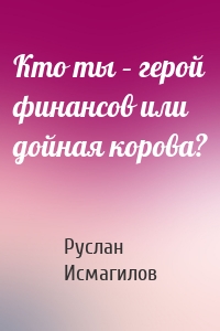 Кто ты – герой финансов или дойная корова?