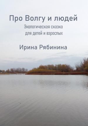 Обложка книги «Про Волгу-Матушку и людей» — Ирина Рябинина