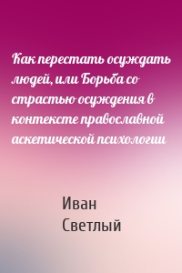 Как перестать осуждать людей, или Борьба со страстью осуждения в контексте православной аскетической психологии