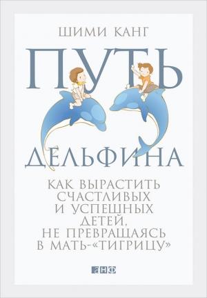 Обложка книги «Путь дельфина. Как вырастить счастливых и успешных детей, не превращаясь в мать-«тигрицу»» — Шими Канг