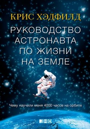 Обложка книги «Руководство астронавта по жизни на Земле» — Кристофер Хэдфилд