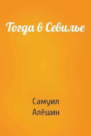 Обложка книги «Тогда в Севилье» — Самуил Иосифович Алёшин