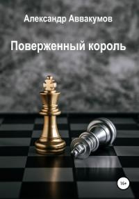 Александр Аввакумов - Поверженный Король