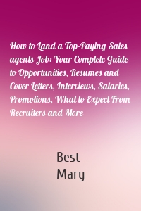 How to Land a Top-Paying Sales agents Job: Your Complete Guide to Opportunities, Resumes and Cover Letters, Interviews, Salaries, Promotions, What to Expect From Recruiters and More