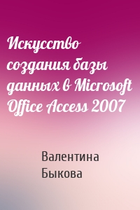 Искусство создания базы данных в Microsoft Office Access 2007