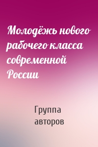 Молодёжь нового рабочего класса современной России