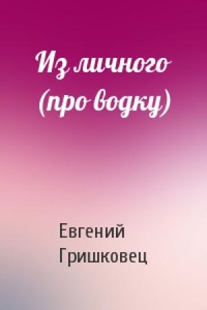 Обложка книги «Из личного (про водку)» — Евгений Гришковец