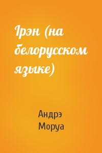 Андрэ Моруа - Iрэн (на белорусском языке)