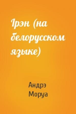Обложка книги «Iрэн (на белорусском языке)» — Андрэ Моруа