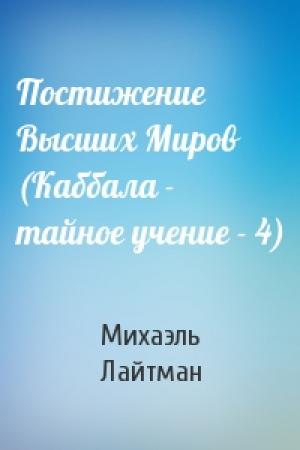 Обложка книги «Постижение Высших Миров (Каббала - тайное учение - 4)» — Михаэль Лайтман