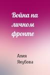 Алия Якубова - Война на личном фронте