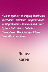 How to Land a Top-Paying Automotive mechanics Job: Your Complete Guide to Opportunities, Resumes and Cover Letters, Interviews, Salaries, Promotions, What to Expect From Recruiters and More