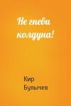 Кир Булычев - Не гневи колдуна!