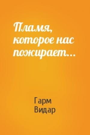 Обложка книги «Пламя, которое нас пожирает...» — Гарм Видар