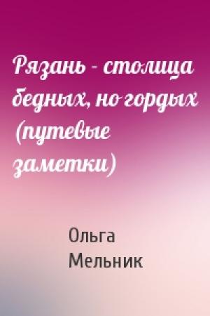 Обложка книги «Рязань - столица бедных, но гордых (путевые заметки)» — Ольга Мельник