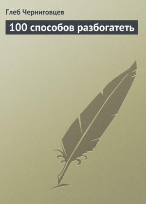 Обложка книги «100 способов разбогатеть» — Глеб Черниговцев