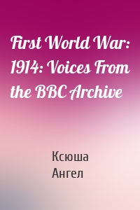 First World War: 1914: Voices From the BBC Archive