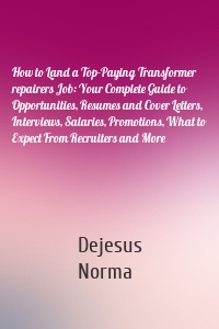 How to Land a Top-Paying Transformer repairers Job: Your Complete Guide to Opportunities, Resumes and Cover Letters, Interviews, Salaries, Promotions, What to Expect From Recruiters and More