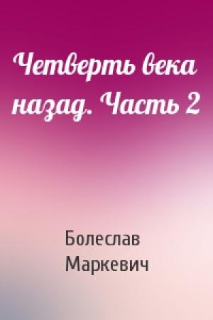 Обложка книги «Четверть века назад. Часть 2» — Болеслав Маркевич
