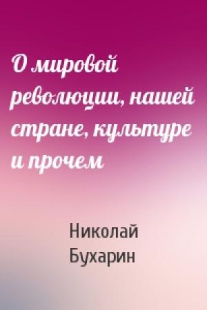 Обложка книги «О мировой революции, нашей стране, культуре и прочем» — Н Бухарин