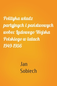 Polityka władz partyjnych i państwowych wobec Ludowego Wojska Polskiego w latach 1949-1956