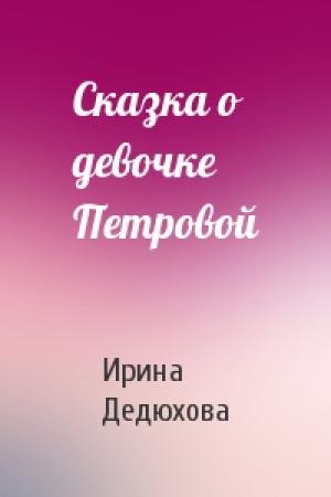 Обложка книги «Сказка о девочке Петровой» — Ирина Дедюхова