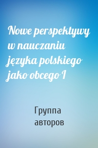 Nowe perspektywy w nauczaniu języka polskiego jako obcego I