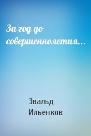 Обложка книги «За год до совершеннолетия...» — Эвальд Ильенков