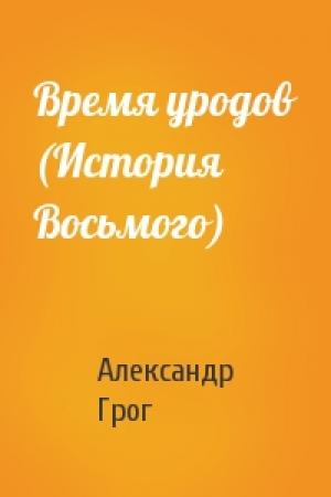 Обложка книги «Время уродов (История Восьмого)» — Александр Грог