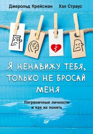 Обложка книги «Я ненавижу тебя, только не бросай меня. Пограничные личности и как их понять» — Хэл Страус, Джерольд Крейсман