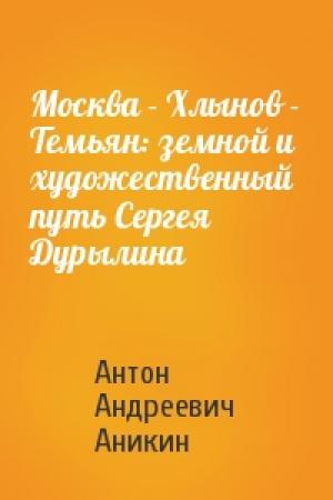 Обложка книги «Москва - Хлынов - Темьян: земной и художественный путь Сергея Дурылина» — Антон Андреевич Аникин