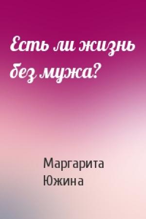 Обложка книги «Есть ли жизнь без мужа?» — Маргарита Южина