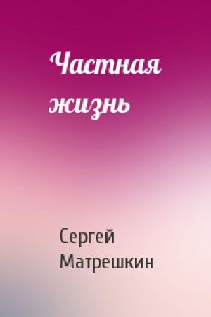 Обложка книги «Частная жизнь» — Сергей Матрешкин