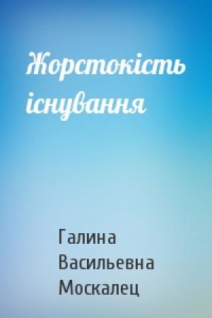 Обложка книги «Жорстокість існування» — Галина Васильевна Москалец