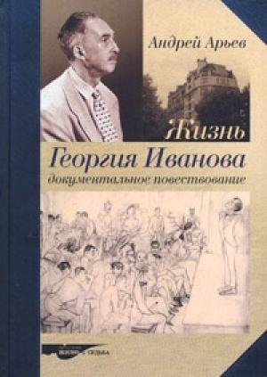 Обложка книги «Жизнь Георгия Иванова. Документальное повествование» — Андрей Арьев