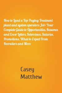 How to Land a Top-Paying Treatment plant and system operators Job: Your Complete Guide to Opportunities, Resumes and Cover Letters, Interviews, Salaries, Promotions, What to Expect From Recruiters and More