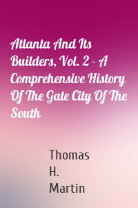 Atlanta And Its Builders, Vol. 2 - A Comprehensive History Of The Gate City Of The South