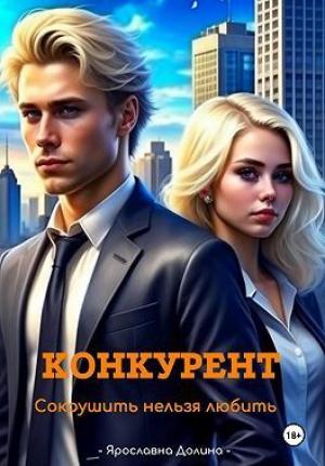 Обложка книги «Конкурент. Сокрушить нельзя любить (СИ)» — Ярославна Долина