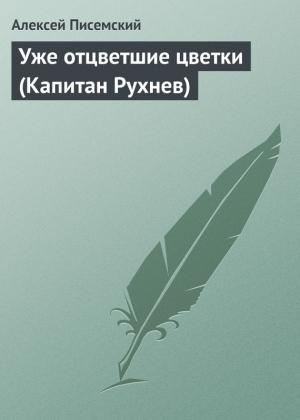 Обложка книги «Уже отцветшие цветки (Капитан Рухнев)» — Алексей Писемский