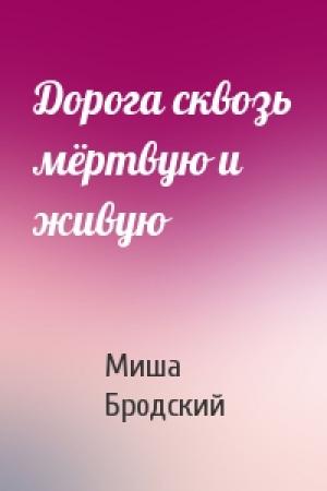 Обложка книги «Дорога сквозь мёртвую и живую» — Миша Бродский