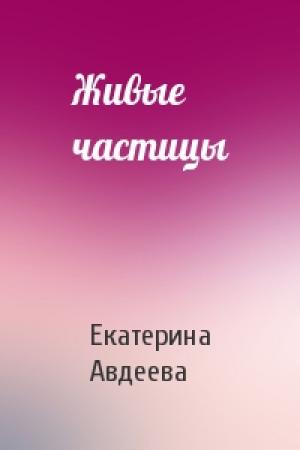 Обложка книги «Живые частицы» — Екатерина Авдеева