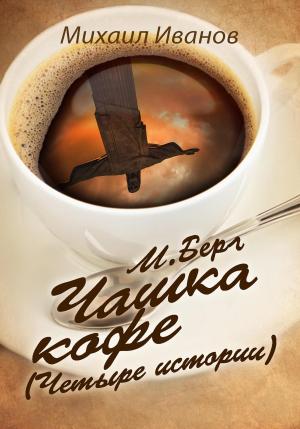 Обложка книги «М. Берг. Чашка кофе. (Четыре истории)» — Михаил Иванов
