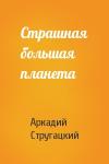 Аркадий Стругацкий - Страшная большая планета