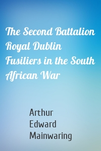 The Second Battalion Royal Dublin Fusiliers in the South African War