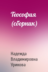 Надежда Владимировна Урикова - Теософия (сборник)