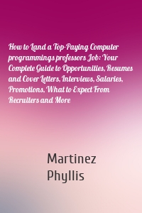 How to Land a Top-Paying Computer programmings professors Job: Your Complete Guide to Opportunities, Resumes and Cover Letters, Interviews, Salaries, Promotions, What to Expect From Recruiters and More